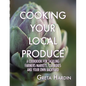 Cooking Your Local Produce: A Cookbook for Tackling Farmers Markets, CSA Boxes, and Your Own Backyard - Paperback