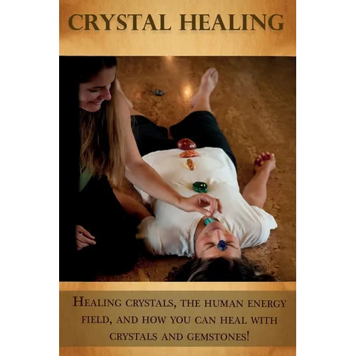 Crystal Healing: Healing crystals, the human energy field, and how you can heal with crystals and gemstones! - Paperback