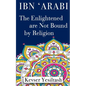 Ibn 'Arabi, The Enlightened are not bound by religion - Paperback