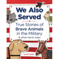 We Also Served: True Stories of Brave Animals in the Military and Other Heroic Tales - Hardcover