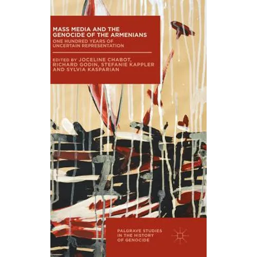 Mass Media and the Genocide of the Armenians: One Hundred Years of Uncertain Representation - Hardcover