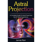 Astral Projection: A Complete Guide to Astral Travel and Out of Body Experiences - Hardcover