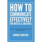 How to Communicate Effectively - For Artists and Creatives - Paperback