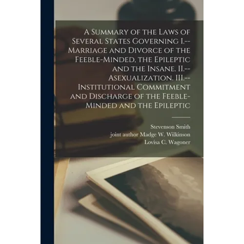A Summary of the Laws of Several States Governing I.--Marriage and Divorce of the Feeble-minded, the Epileptic and the Insane. II.--Asexualization. II - Paperback