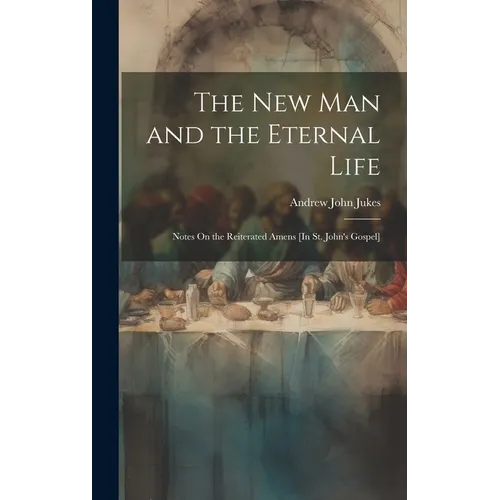 The New Man and the Eternal Life: Notes On the Reiterated Amens [In St. John's Gospel] - Hardcover