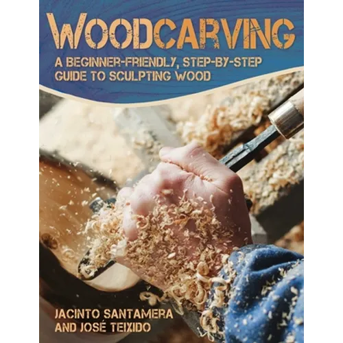 Woodcarving: A Beginner-Friendly, Step-By-Step Guide to Sculpting Wood - Paperback