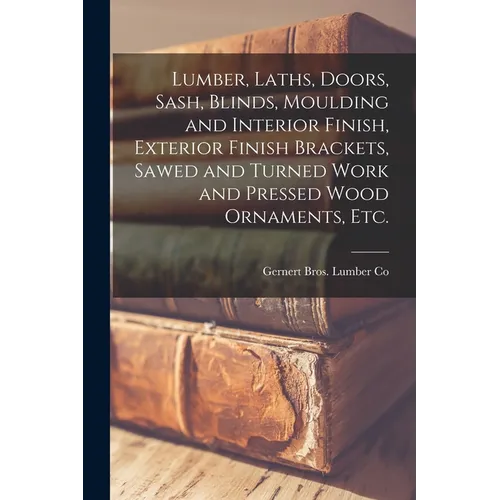Lumber, Laths, Doors, Sash, Blinds, Moulding and Interior Finish, Exterior Finish Brackets, Sawed and Turned Work and Pressed Wood Ornaments, etc. - Paperback