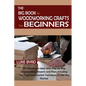 The Big Book of Woodworking Crafts for Beginners: DIY Woodwork Ideas With Step by Step Woodworking Projects and Plans Including Tips, Tools and Essent - Paperback