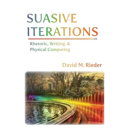 Suasive Iterations: Rhetoric, Writing, and Physical Computing - Hardcover