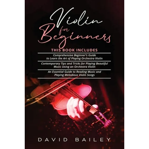 Violin for Beginners: 3 in 1- Beginner's Guide+ Contemporary Tips and Tricks+ An Essential Guide to Reading Music and Playing Melodious Violin Songs - Paperback