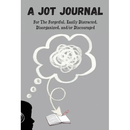 A Jot Journal For The Forgetful, Easily Distracted, Disorganized, and/or Discouraged - Hardcover