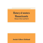 History of western Massachusetts. The counties of Hampden, Hampshire, Franklin, and Berkshire. Embracing an outline aspects and leading interests, and - Paperback