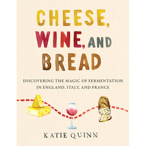 Cheese, Wine, and Bread: Discovering the Magic of Fermentation in England, Italy, and France - Hardcover