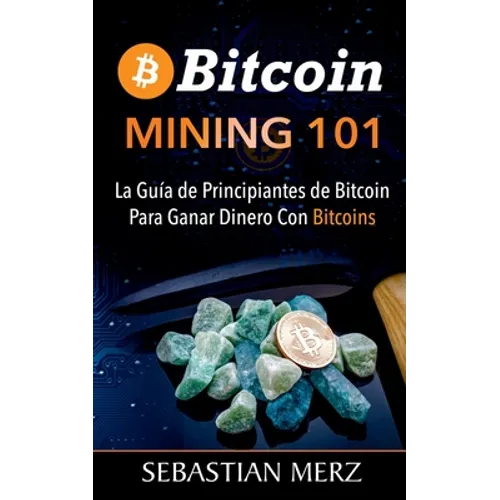 Bitcoin Mining 101: La Guía de Principiantes de Bitcoin Para Ganar Dinero Con Bitcoins - Paperback