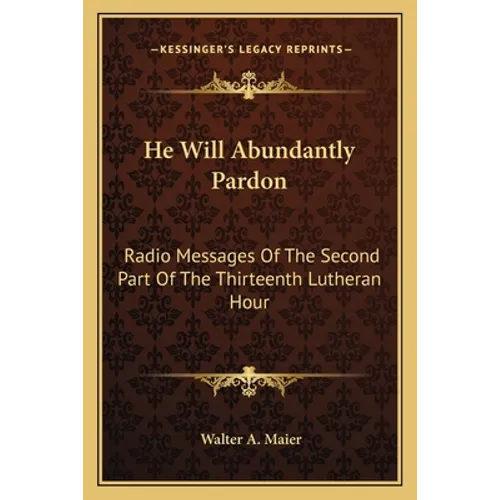 He Will Abundantly Pardon: Radio Messages of the Second Part of the Thirteenth Lutheran Hour - Paperback