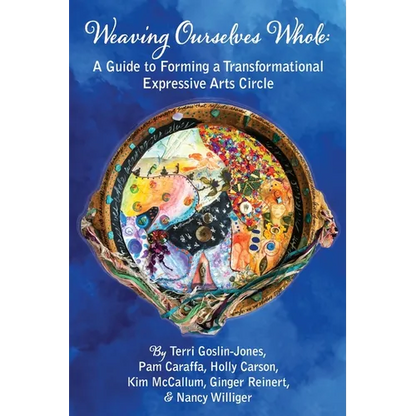 Weaving Ourselves Whole: A Guide for Forming a Transformational Expressive Arts Circle - Paperback