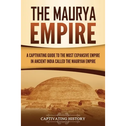 The Maurya Empire: A Captivating Guide to the Most Expansive Empire in Ancient India - Paperback