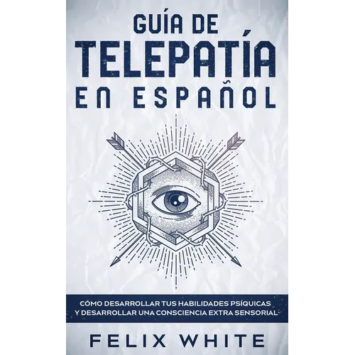 Guía de Telepatía en Español: Cómo Desarrollar tus Habilidades Psíquicas y Desarrollar una Consciencia Extra Sensorial - Paperback