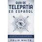 Guía de Telepatía en Español: Cómo Desarrollar tus Habilidades Psíquicas y Desarrollar una Consciencia Extra Sensorial - Paperback