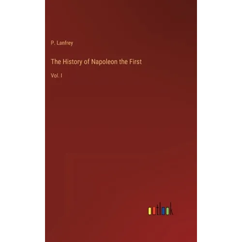 The History of Napoleon the First: Vol. I - Hardcover