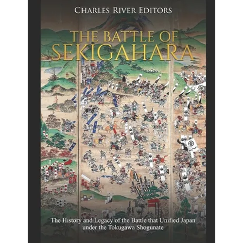 The Battle of Sekigahara: The History and Legacy of the Battle that Unified Japan under the Tokugawa Shogunate - Paperback