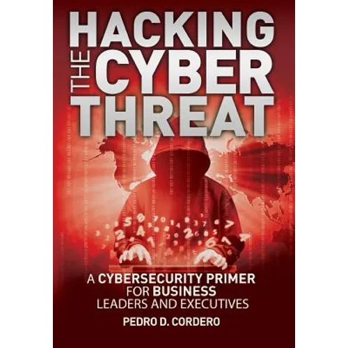 Hacking The Cyber Threat A Cybersecurity Primer for Business Leaders and Executives - Paperback