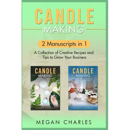Candle Making: 2 Manuscripts in 1 - A Collection of Creative Recipes and Tips to Grow Your Business - Paperback