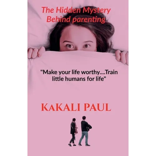 The Hidden Mystery Behind Parenting: "Make your Life Worthy.....train little humans for life" - Paperback