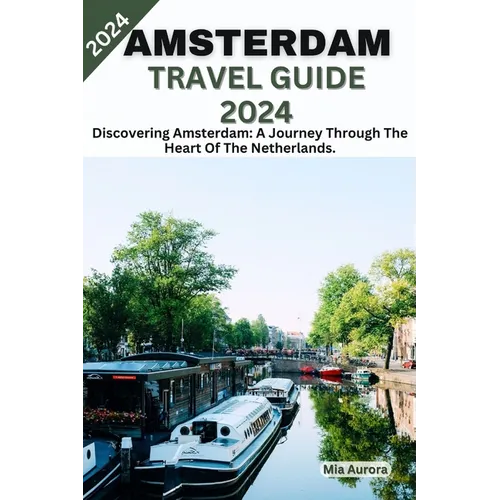 Amsterdam Travel Guide 2024: Discovering Amsterdam: A Journey Through The Heart Of The Netherlands. - Paperback