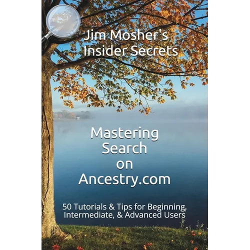 Insider Secrets: Mastering Search on Ancestry.com: 50 Tutorials & Tips for Beginning, Intermediate, & Advanced Users - Paperback