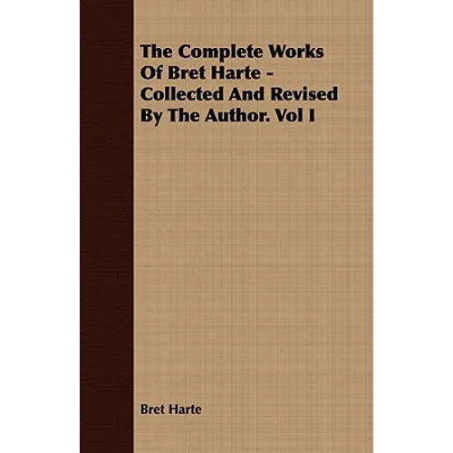 The Complete Works Of Bret Harte - Collected And Revised By The Author. Vol I - Paperback