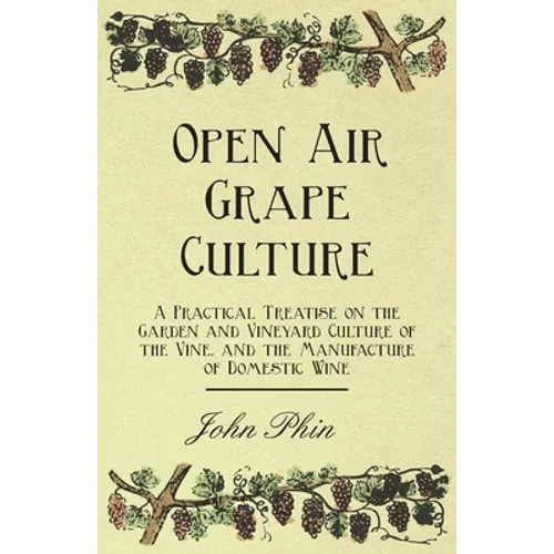 Open Air Grape Culture - A Practical Treatise on the Garden and Vineyard Culture of the Vine, and the Manufacture of Domestic Wine - Paperback
