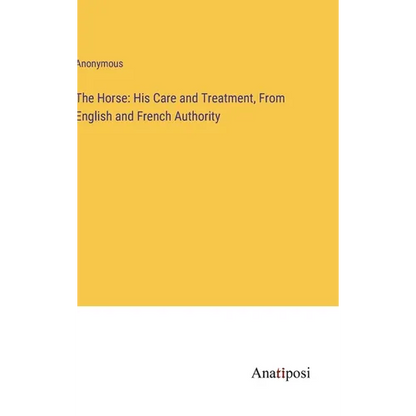The Horse: His Care and Treatment, From English and French Authority - Hardcover