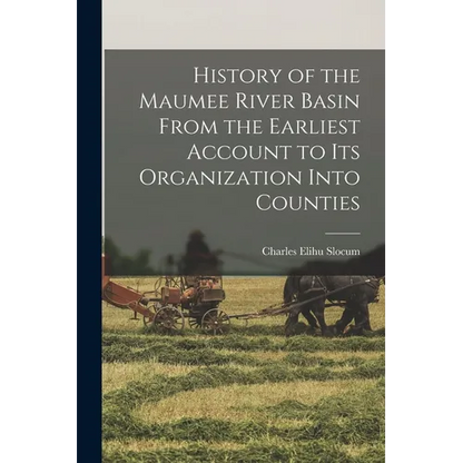 History of the Maumee River Basin From the Earliest Account to its Organization Into Counties - Paperback