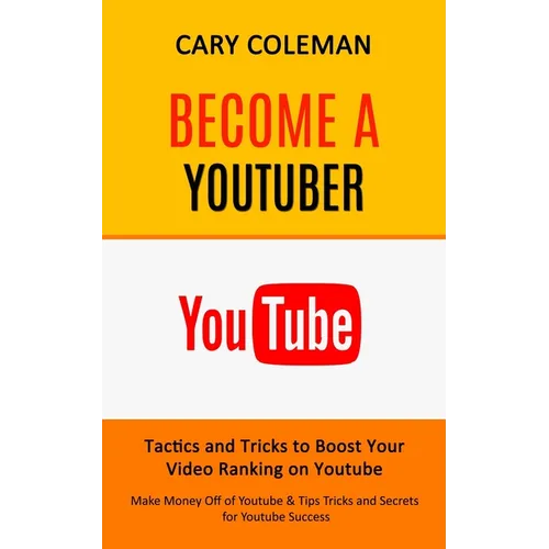 Become a Youtuber: Tactics and Tricks to Boost Your Video Ranking on Youtube (Make Money Off of Youtube& Tips Tricks and Secrets for Youtube Success) - Paperback