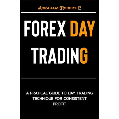 Forex Day Trading: A Practical Guide to Day Trading Technique for Consistent Profit - Paperback