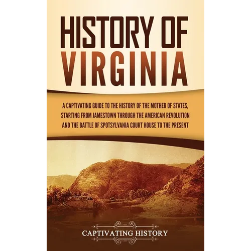 History of Virginia: A Captivating Guide to the History of the Mother of States, Starting from Jamestown through the American Revolution an - Hardcover