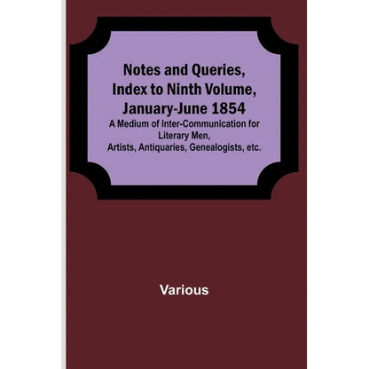 Notes and Queries, Index to Ninth Volume, January-June 1854; A Medium of Inter-communication for Literary Men, Artists, Antiquaries, Genealogists, etc - Paperback