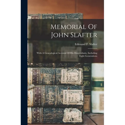 Memorial Of John Slafter: With A Genealogical Account Of His Descendants, Including Eight Generations - Paperback