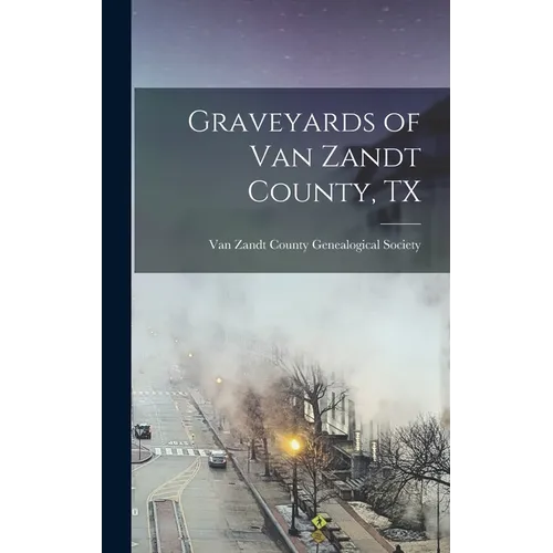 Graveyards of Van Zandt County, TX - Hardcover