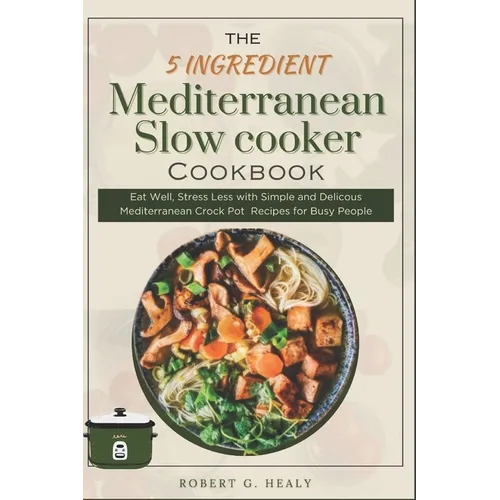 The 5 ingredient Mediterranean Slow Cooker Cookbook: Eat Well, Stress Less with Simple and Delicous Mediterranean crock pot Recipes for Busy People, F - Paperback