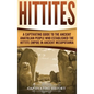 Hittites: A Captivating Guide to the Ancient Anatolian People Who Established the Hittite Empire in Ancient Mesopotamia - Hardcover