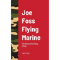 Joe Foss Flying Marine: The Story of his Flying Circus - Hardcover