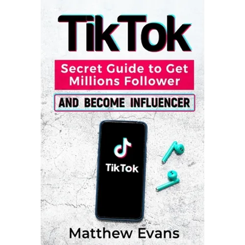 TikTok: Secret Guide to Get Millions Follower and Become Influencer, Make Money Like a Famous Social Media Star and Mastering - Paperback