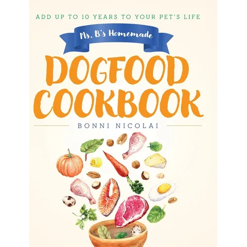 Ms. B's Homemade Dogfood Cookbook: Add Up To 10 Years to Your Pet's Life - Hardcover