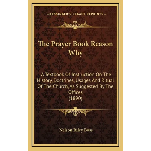 The Prayer Book Reason Why: A Textbook Of Instruction On The History, Doctrines, Usages And Ritual Of The Church, As Suggested By The Offices (189 - Hardcover