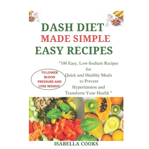 Dash Diet Made Simple: EASY RECIPES TO LOWER BLOOD PRESSURE AND LOSE WEIGHT: "100 Easy, Low-Sodium Recipes for Quick and Healthy Meals to Pre - Paperback