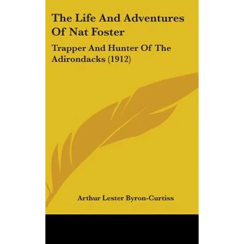 The Life And Adventures Of Nat Foster: Trapper And Hunter Of The Adirondacks (1912) - Hardcover