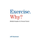 Exercise. Why?: (Mindful thoughts of a Personal Trainer) - Paperback