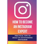 How To Become An Instagram Expert: Practical Tips To Build An Outstanding Instagram: How To Master Instagram - Paperback